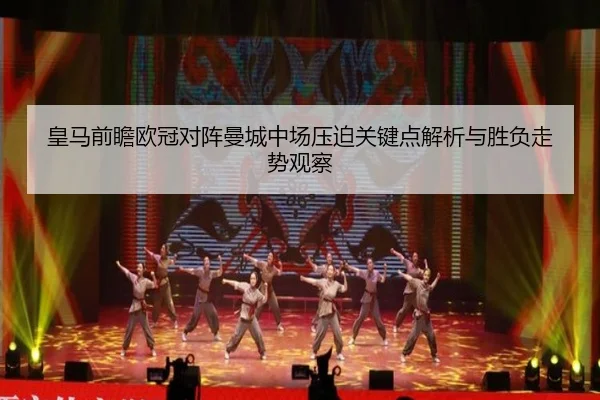 皇马前瞻欧冠对阵曼城中场压迫关键点解析与胜负走势观察