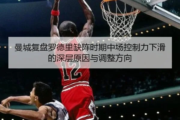 曼城复盘罗德里缺阵时期中场控制力下滑的深层原因与调整方向