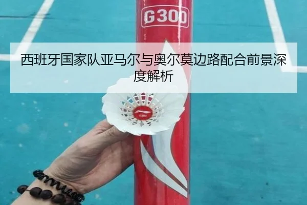 西班牙国家队亚马尔与奥尔莫边路配合前景深度解析
