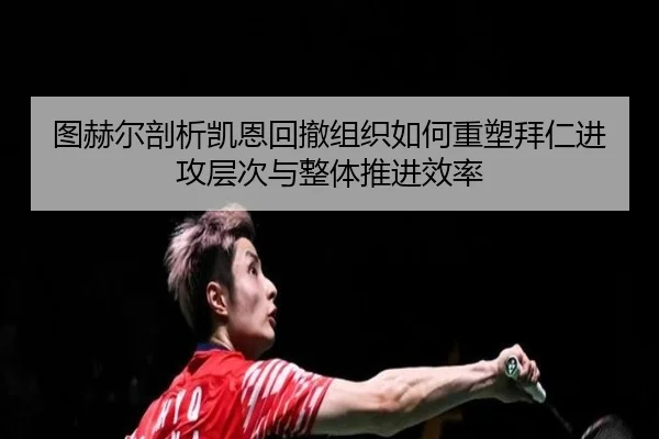 图赫尔剖析凯恩回撤组织如何重塑拜仁进攻层次与整体推进效率
