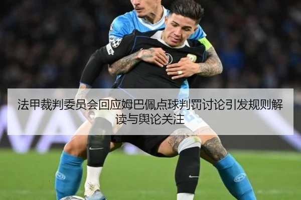 法甲裁判委员会回应姆巴佩点球判罚讨论引发规则解读与舆论关注
