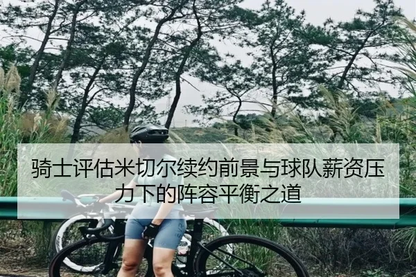 骑士评估米切尔续约前景与球队薪资压力下的阵容平衡之道