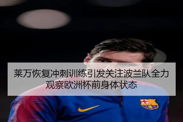 莱万恢复冲刺训练引发关注波兰队全力观察欧洲杯前身体状态